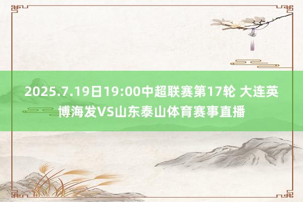 2025.7.19日19:00中超联赛第17轮 大连英博海发