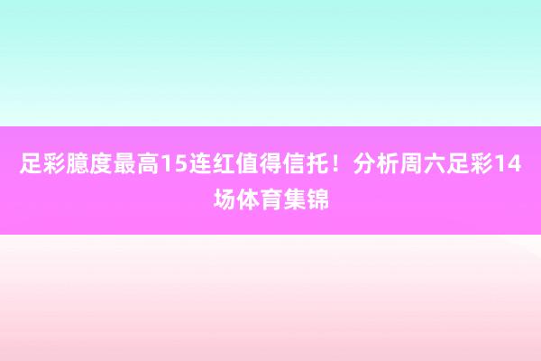 足彩臆度最高15连红值得信托！分析周六足彩14场体育集锦