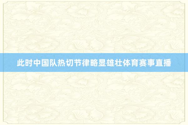 此时中国队热切节律略显雄壮体育赛事直播