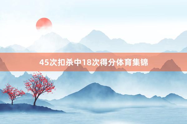 45次扣杀中18次得分体育集锦
