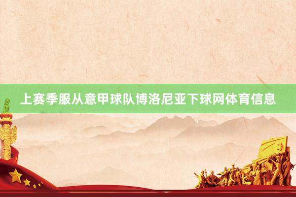 上赛季服从意甲球队博洛尼亚下球网体育信息