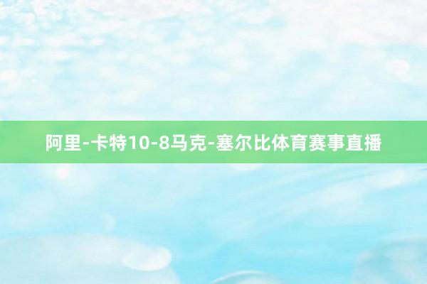 阿里-卡特10-8马克-塞尔比体育赛事直播