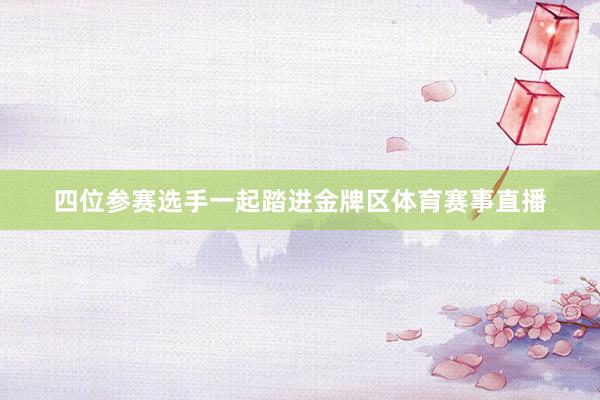 四位参赛选手一起踏进金牌区体育赛事直播