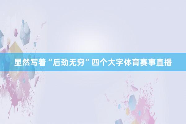 显然写着“后劲无穷”四个大字体育赛事直播