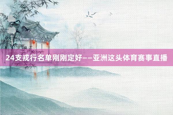 24支戎行名单刚刚定好——亚洲这头体育赛事直播