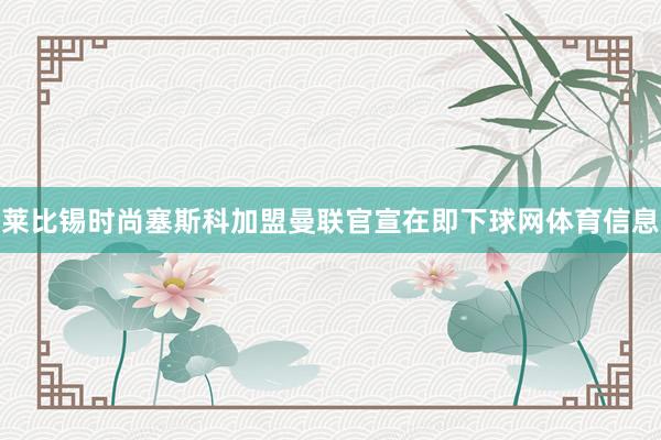 莱比锡时尚塞斯科加盟曼联官宣在即下球网体育信息