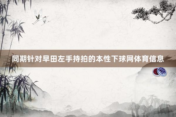 同期针对早田左手持拍的本性下球网体育信息