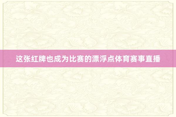 这张红牌也成为比赛的漂浮点体育赛事直播