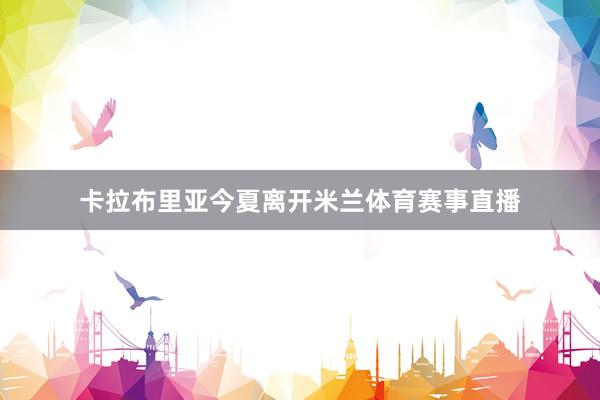 卡拉布里亚今夏离开米兰体育赛事直播