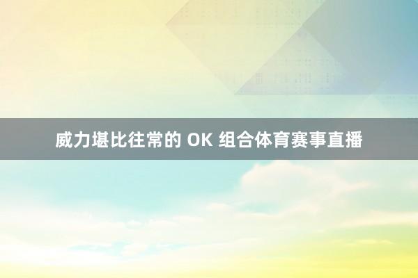 威力堪比往常的 OK 组合体育赛事直播
