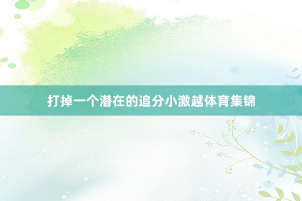 打掉一个潜在的追分小激越体育集锦
