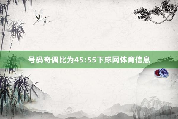 号码奇偶比为45:55下球网体育信息