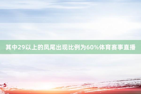 其中29以上的凤尾出现比例为60%体育赛事直播