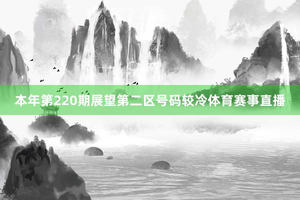 本年第220期展望第二区号码较冷体育赛事直播