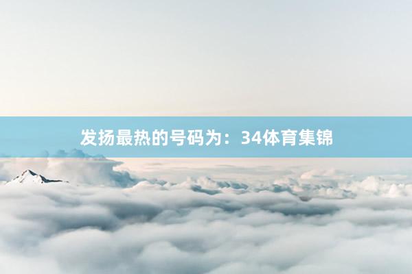 发扬最热的号码为：34体育集锦