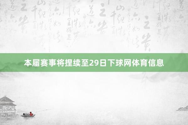 本届赛事将捏续至29日下球网体育信息