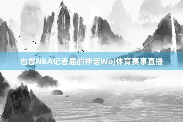 也曾NBA记者届的神话Woj体育赛事直播