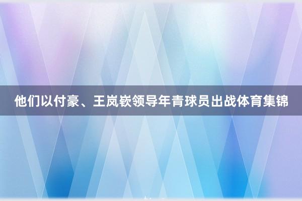 他们以付豪、王岚嵚领导年青球员出战体育集锦