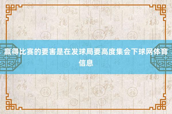 赢得比赛的要害是在发球局要高度集会下球网体育信息