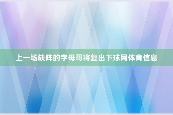 上一场缺阵的字母哥将复出下球网体育信息
