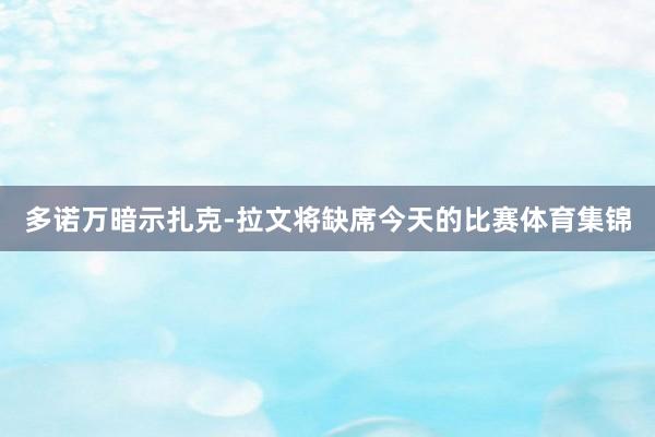 多诺万暗示扎克-拉文将缺席今天的比赛体育集锦