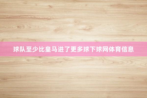 球队至少比皇马进了更多球下球网体育信息