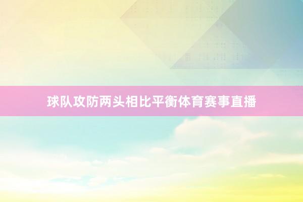 球队攻防两头相比平衡体育赛事直播