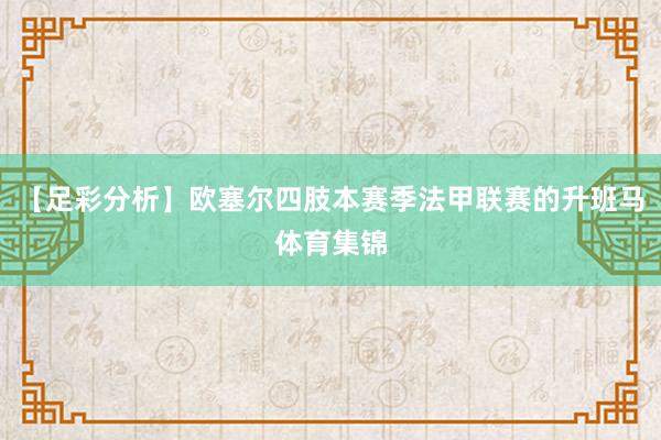 【足彩分析】欧塞尔四肢本赛季法甲联赛的升班马体育集锦