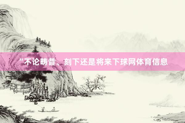 “不论畴昔、刻下还是将来下球网体育信息