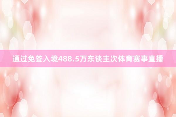 通过免签入境488.5万东谈主次体育赛事直播