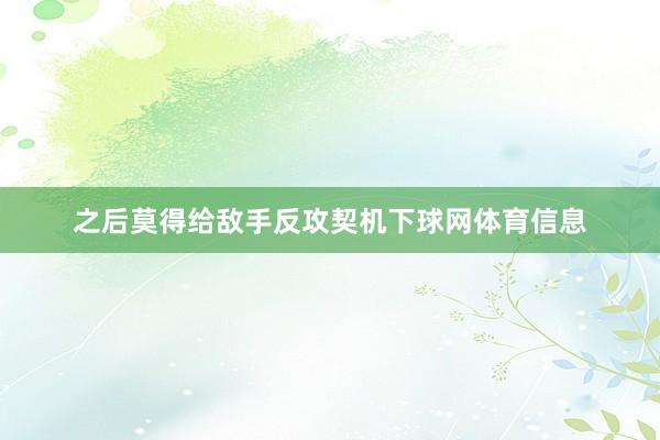 之后莫得给敌手反攻契机下球网体育信息