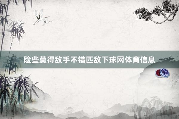 险些莫得敌手不错匹敌下球网体育信息