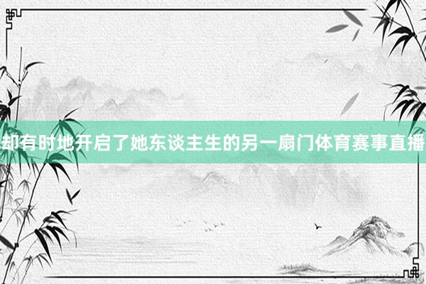 却有时地开启了她东谈主生的另一扇门体育赛事直播