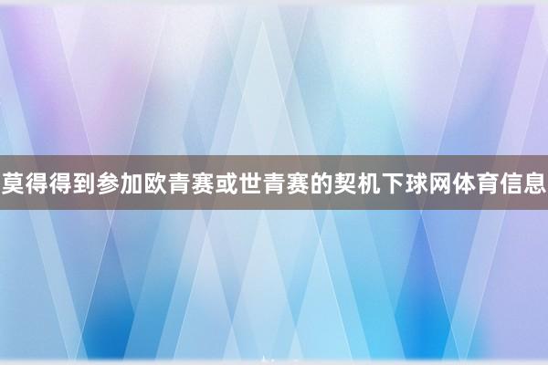 莫得得到参加欧青赛或世青赛的契机下球网体育信息