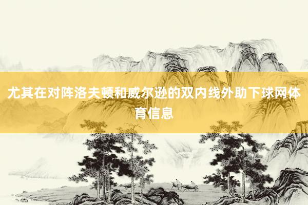 尤其在对阵洛夫顿和威尔逊的双内线外助下球网体育信息
