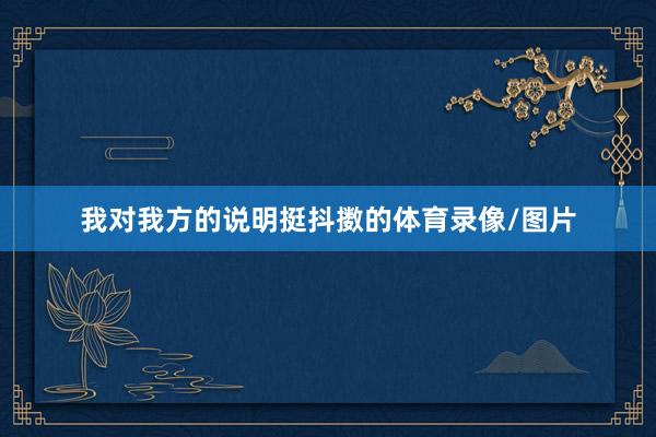 我对我方的说明挺抖擞的体育录像/图片