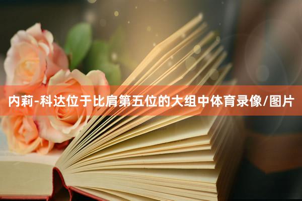 内莉-科达位于比肩第五位的大组中体育录像/图片