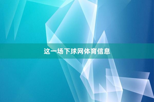 这一场下球网体育信息