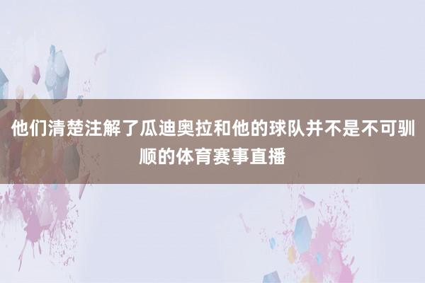 他们清楚注解了瓜迪奥拉和他的球队并不是不可驯顺的体育赛事直播