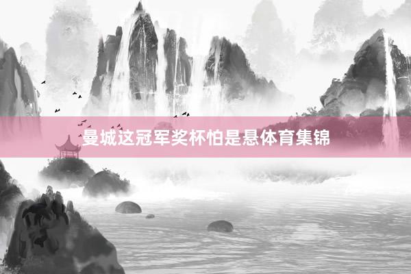 曼城这冠军奖杯怕是悬体育集锦