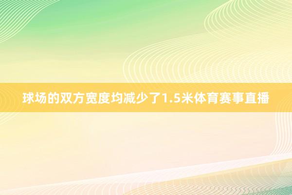 球场的双方宽度均减少了1.5米体育赛事直播