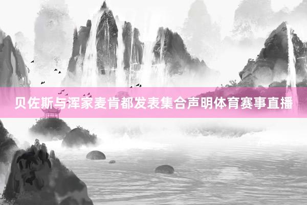 贝佐斯与浑家麦肯都发表集合声明体育赛事直播