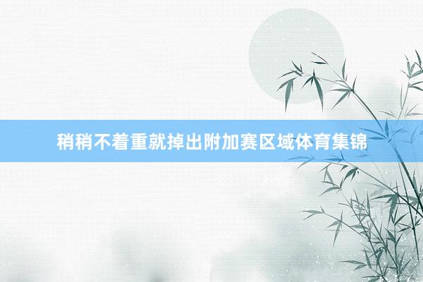 稍稍不着重就掉出附加赛区域体育集锦