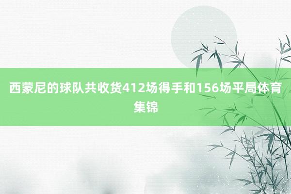 西蒙尼的球队共收货412场得手和156场平局体育集锦