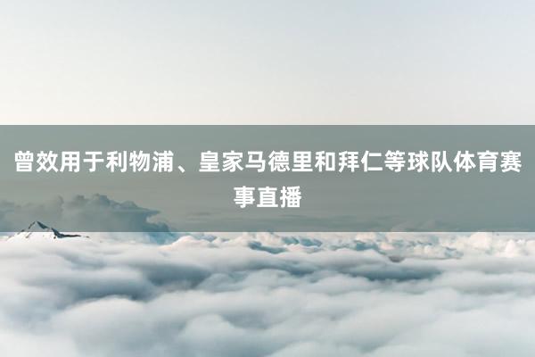 曾效用于利物浦、皇家马德里和拜仁等球队体育赛事直播