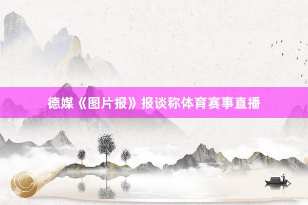 德媒《图片报》报谈称体育赛事直播