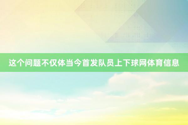 这个问题不仅体当今首发队员上下球网体育信息