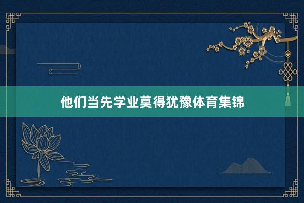 他们当先学业莫得犹豫体育集锦