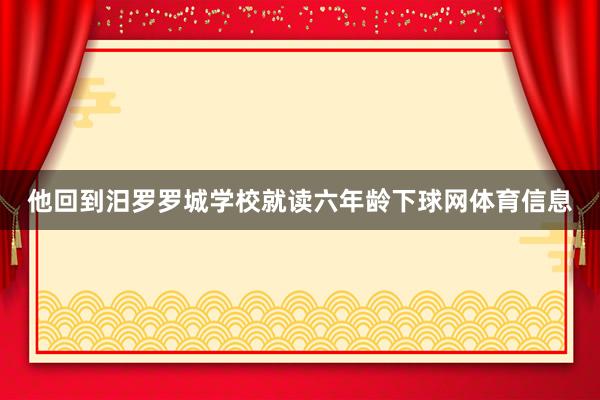 他回到汨罗罗城学校就读六年龄下球网体育信息