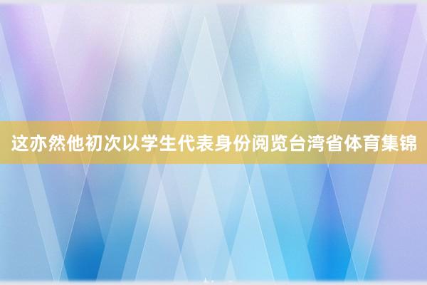 这亦然他初次以学生代表身份阅览台湾省体育集锦